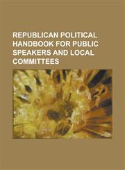 Republican Political Handbook for Public Speakers and Local Committees,1151034819,9781151034816