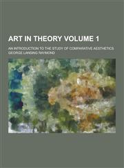 Art in Theory; An Introduction to the Study of Comparative Aesthetics Volume 1,1230258043,9781230258041