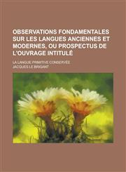 Observations Fondamentales Sur Les Langues Anciennes Et Modernes, Ou Prospectus de L'Ouvrage Intitule; La Langue Primitive Conservee,1153474107,9781153474108