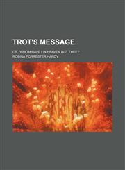 Trot's message; or, 'Whom have I in Heaven but Thee?',1151436275,9781151436276
