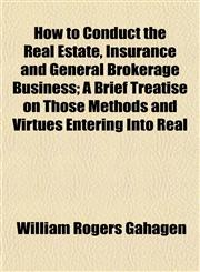How to Conduct the Real Estate, Insurance and General Brokerage Business; A Brief Treatise on Those Methods and Virtues Entering Into Real,1154741087,9781154741087