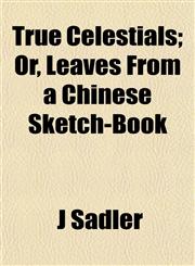 True Celestials; Or, Leaves From a Chinese Sketch-Book,1152087029,9781152087026