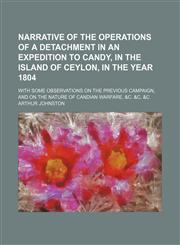 Narrative of the Operations of a Detachment in an Expedition to Candy, in the Island of Ceylon, in the Year 1804; With Some Observations on the Previous Campaign, and on the Nature of Candian Warfare, &c. &c. &c,115145821X,9781151458216