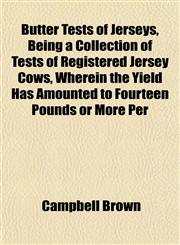 Butter Tests of Jerseys, Being a Collection of Tests of Registered Jersey Cows, Wherein the Yield Has Amounted to Fourteen Pounds or More Per,1152160702,9781152160705