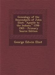 Genealogy of the Descendants of John Eliot Apostle to the Indians. 1598-1905 - Primary Source Edition,1294802240,9781294802242