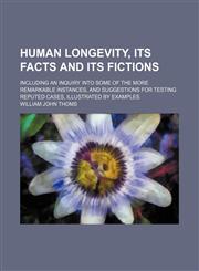 Human Longevity, Its Facts and Its Fictions; Including an Inquiry Into Some of the More Remarkable Instances, and Suggestions for Testing Reputed Cases, Illustrated by Examples,1150350830,9781150350832