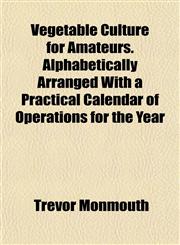 Vegetable Culture for Amateurs. Alphabetically Arranged With a Practical Calendar of Operations for the Year,1152162446,9781152162440