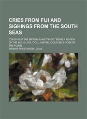 Cries from Fiji and sighings from the South Seas; "Crush out the British slave trade." Being a review of the social, political, and religious relations of the Fijians,1151439223,9781151439222