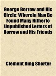 George Borrow and His Circle; Wherein May Be Found Many Hitherto Unpublished Letters of Borrow and His Friends,1150218991,9781150218996