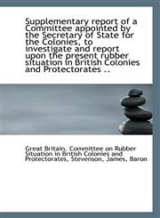 Supplementary report of a Committee appointed by the Secretary of State for the Colonies, to investi,1113306629,9781113306623