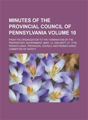 Minutes of the Provincial Council of Pennsylvania Volume 10; from the organization to the termination of the proprietary government. [Mar. 10, 1683-Sept. 27, 1775],1153949717,9781153949712