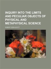 Inquiry Into the Limits and Peculiar Objects of Physical and Metaphysical Science,1150776226,9781150776229