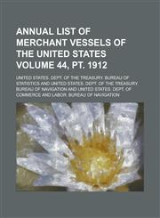 Annual List of Merchant Vessels of the United States Volume 44, PT. 1912,1234175002,9781234175009