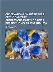Observations on the Report of the Sanitary Commissioners in the Crimea, During the Years 1855 and 1856,1235789705,9781235789700