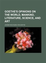 Goethe's opinions on the world, mankind, literature, science, and art,1130838005,9781130838008