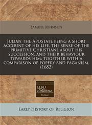 Julian the Apostate being a short account of his life, the sense of the primitive Christians about his succession, and their behaviour towards him together with a comparison of popery and paganism. (1682),1240829868,9781240829866