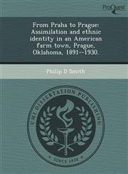From Praha to Prague Assimilation and ethnic identity in an American farm town, Prague, Oklahoma, 1891--1930.,1243762373,9781243762375