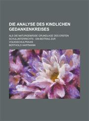 Die Analyse Des Kindlichen Gedankenkreises; ALS Die Naturgemasse Grundlage Des Ersten Schulunterrichts Ein Beitrag Zur Volksschulpraxis,1232073296,9781232073291