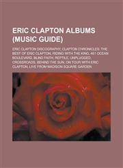 Eric Clapton albums (Music Guide) Eric Clapton discography, Clapton Chronicles: The Best of Eric Clapton, Riding with the King, 461 Ocean Boulevard, Blind Faith, Reptile, Unplugged, Crossroads, Behind the Sun, On Tour with Eric Clapton,1156461847,9781156461846