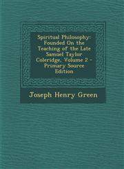 Spiritual Philosophy Founded on the Teaching of the Late Samuel Taylor Coleridge, Volume 2 Vol. 2,1287476007,9781287476009
