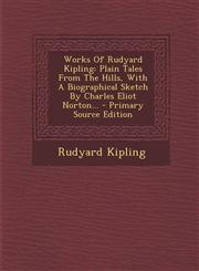 Works of Rudyard Kipling Plain Tales from the Hills, with a Biographical Sketch by Charles Eliot Norton... - Primary Source Edition,1293575712,9781293575710