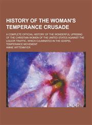 History of the Woman's Temperance Crusade; A Complete Official History of the Wonderful Uprising of the Christian Women of the United States Against T,1230464794,9781230464794
