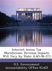 Internet Access Tax Moratorium Revenue Impacts Will Vary by State: Gao-06-273,1289065594,9781289065591