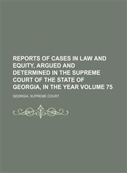 Reports of cases in law and equity, argued and determined in the Supreme Court of the State of Georgia, in the year  Volume 75,1150157593,9781150157592