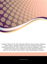 Articles On Energy Policy In The United States, including Energy Task Force, Energy Policy Of The United States, Deregulation Of The Texas Electricity Market, United States Oil Politics, Energy In The United States,1242604405,9781242604409