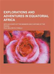 Explorations and Adventures in Equatorial Africa; With Accounts of the Manners and Customs of the People...,1230201432,9781230201436