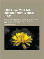 Ecclesiae Venetae Antiquis Monumentis; Nunc Etiam Primum Editis Illustratae AC in Decades Distributae. Ecclesiae Torcellanae Antiquis Monumentis; Pars,123450524X,9781234505240