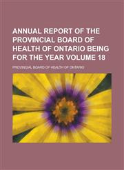 Annual report of the Provincial Board of Health of Ontario being for the year Volume 18,0217776604,9780217776608