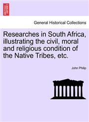 Researches in South Africa, illustrating the civil, moral and religious condition of the Native Tribes, etc.,1241507414,9781241507411