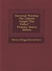 Universal Worship The Catholic Gospel-Our Father... - Primary Source Edition,129443876X,9781294438762