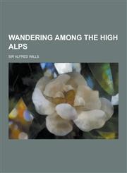 Wandering Among the High Alps,1230253491,9781230253497