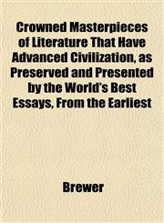 Crowned Masterpieces of Literature That Have Advanced Civilization, as Preserved and Presented by the World's Best Essays, From the Earliest,1152013874,9781152013872