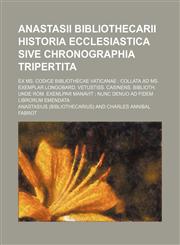 Anastasii Bibliothecarii Historia Ecclesiastica Sive Chronographia Tripertita; Ex Ms. Codice Bibliothecae Vaticanae Collata Ad Ms. Exemplar Longobard.,1231248157,9781231248157