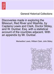 Discoveries made in exploring the Missouri, Red River and Washita, by Captains Lewis and Clark, Doctor Sibley, and W. Dunbar, Esq. with a statistical account of the countries adjacent. With an appendix by Mr. Dunbar.,1241443386,9781241443382