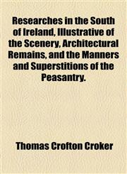 Researches in the South of Ireland, Illustrative of the Scenery, Architectural Remains, and the Manners and Superstitions of the Peasantry.,1154833305,9781154833300