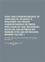 Diary and correspondence of John Evelyn, to which is subjoined the private correspondence between King Charles I and Sir Edward Nicholas, and between Sir Edward Hyde and Sir Richard Browne; Ed. from the orig. mss. at Wotton by Volume 1,1150770686,9781150770685