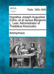 Hypolitus Joseph Augustine Estho, et al Versus Benjamin L. Lear, Administrator of Thaddeus Kosciusko,1275498000,9781275498006