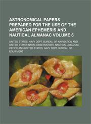 Astronomical papers prepared for the use of the American ephemeris and nautical almanac Volume 6,113082618X,9781130826180
