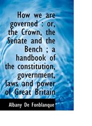 How we are governed or, the Crown, the Senate and the Bench ; a handbook of the constitution, gove,1117181596,9781117181592