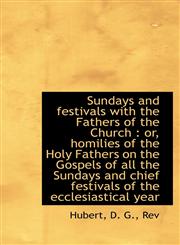 Sundays and festivals with the Fathers of the Church or, homilies of the Holy Fathers on the Gospe,1113474181,9781113474186
