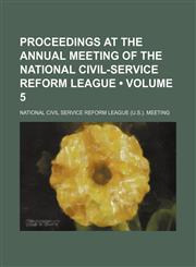 Proceedings at the Annual Meeting of the National Civil-Service Reform League (Volume 5 ),1235743330,9781235743337