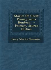 Stories Of Great Pennsylvania Hunters... - Primary Source Edition,1295680882,9781295680887