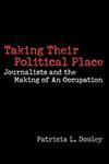 Taking Their Political Place Journalists and the Making of an Occupation,0275971031,9780275971038