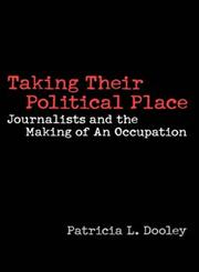 Taking Their Political Place Journalists and the Making of an Occupation,0275971031,9780275971038