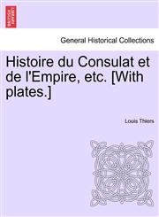 Histoire du Consulat et de l'Empire, etc. [With plates.],1241533679,9781241533670
