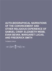 Auto-Biographical Narrations of the Convincement and Other Religious Experience of Samuel Crisp, Elizabeth Webb, Evan Bevan, Margaret Lucas, and Frederick Smith,1150141638,9781150141638